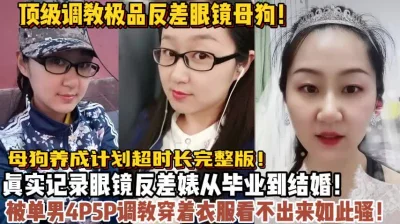 从毕业到结婚真实记录眼镜母狗成长！【狠货高科技看简阶】